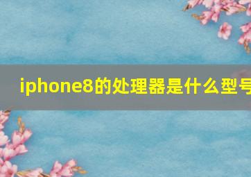 iphone8的处理器是什么型号