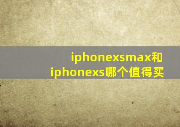 iphonexsmax和iphonexs哪个值得买