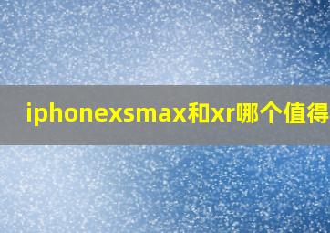 iphonexsmax和xr哪个值得购买