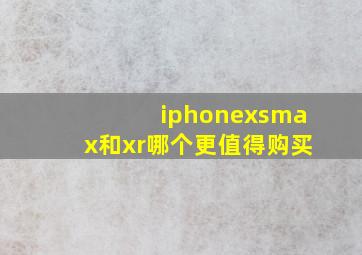 iphonexsmax和xr哪个更值得购买