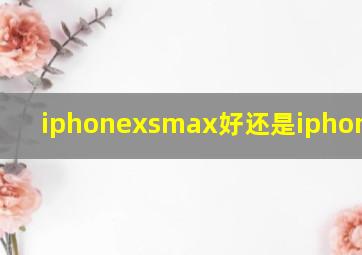 iphonexsmax好还是iphonexs好