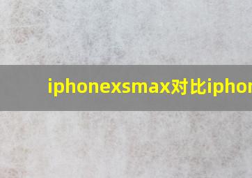 iphonexsmax对比iphonexs