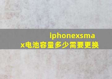 iphonexsmax电池容量多少需要更换