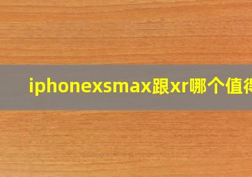 iphonexsmax跟xr哪个值得买