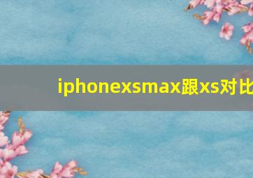 iphonexsmax跟xs对比