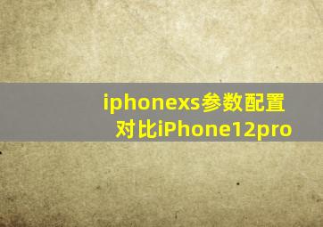 iphonexs参数配置对比iPhone12pro