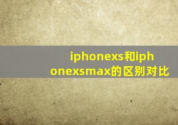 iphonexs和iphonexsmax的区别对比