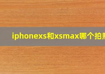 iphonexs和xsmax哪个拍照好