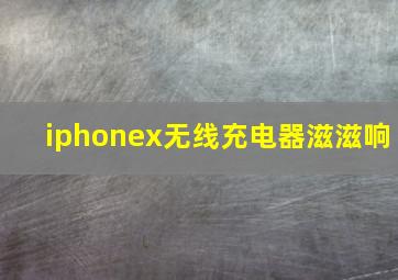 iphonex无线充电器滋滋响