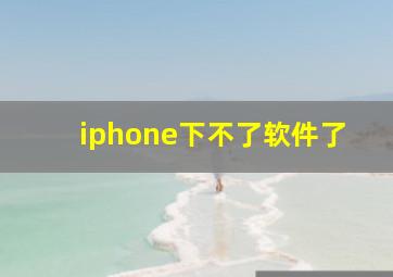 iphone下不了软件了