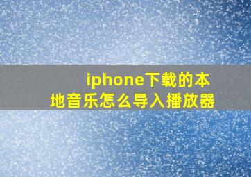 iphone下载的本地音乐怎么导入播放器