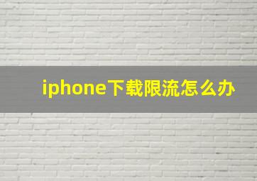 iphone下载限流怎么办