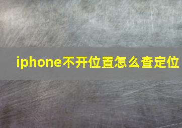 iphone不开位置怎么查定位