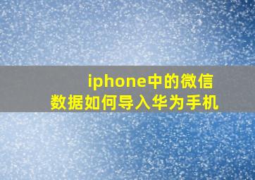 iphone中的微信数据如何导入华为手机