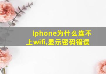 iphone为什么连不上wifi,显示密码错误