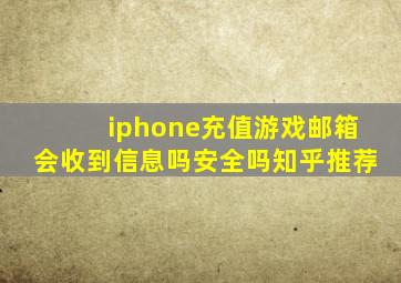 iphone充值游戏邮箱会收到信息吗安全吗知乎推荐