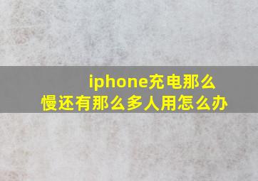 iphone充电那么慢还有那么多人用怎么办