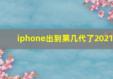 iphone出到第几代了2021