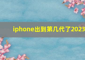 iphone出到第几代了2023