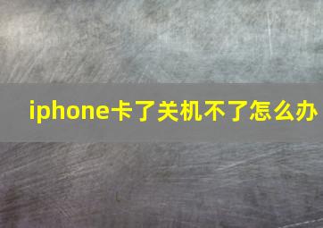 iphone卡了关机不了怎么办