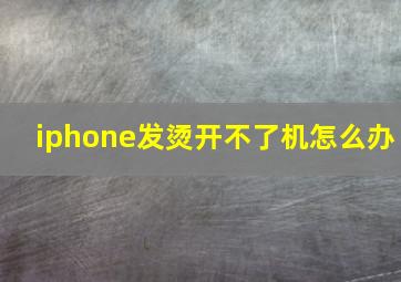 iphone发烫开不了机怎么办