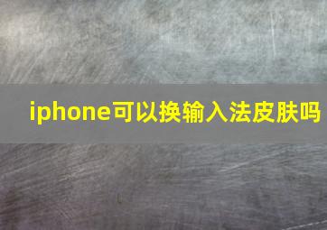 iphone可以换输入法皮肤吗