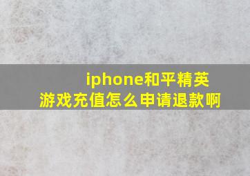 iphone和平精英游戏充值怎么申请退款啊