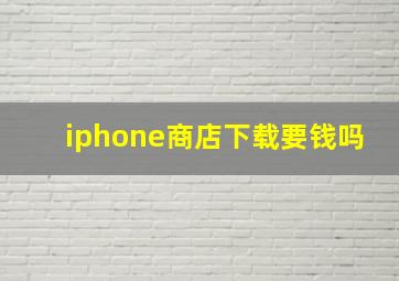 iphone商店下载要钱吗