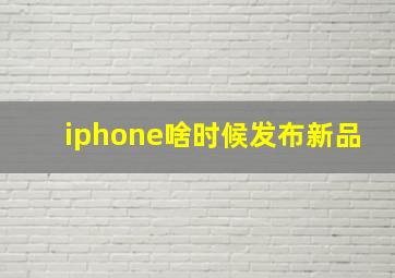 iphone啥时候发布新品