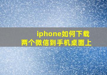 iphone如何下载两个微信到手机桌面上