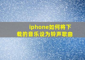 iphone如何将下载的音乐设为铃声歌曲