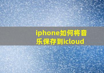 iphone如何将音乐保存到icloud