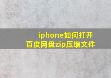 iphone如何打开百度网盘zip压缩文件