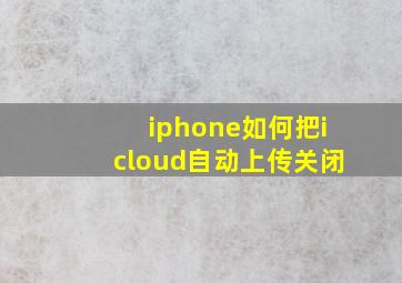 iphone如何把icloud自动上传关闭