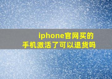 iphone官网买的手机激活了可以退货吗