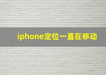 iphone定位一直在移动