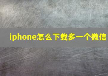 iphone怎么下载多一个微信