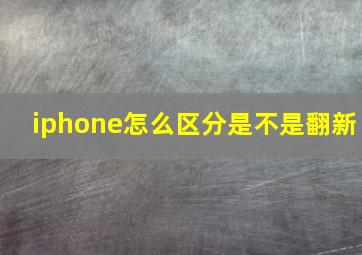 iphone怎么区分是不是翻新