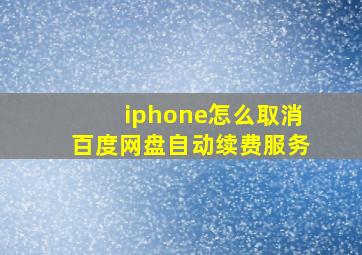 iphone怎么取消百度网盘自动续费服务