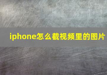 iphone怎么截视频里的图片