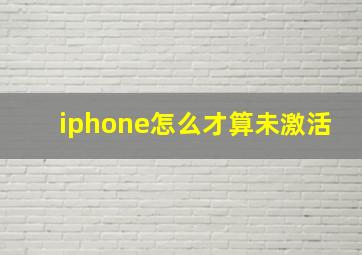 iphone怎么才算未激活