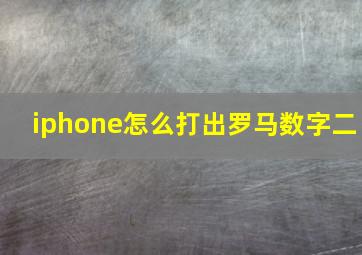 iphone怎么打出罗马数字二