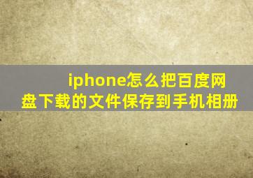 iphone怎么把百度网盘下载的文件保存到手机相册