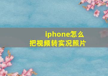 iphone怎么把视频转实况照片