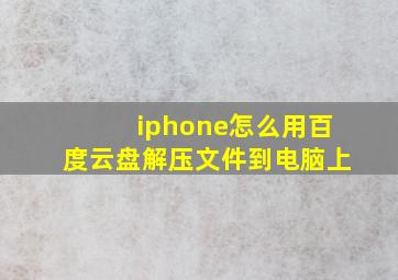 iphone怎么用百度云盘解压文件到电脑上