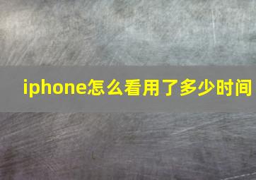 iphone怎么看用了多少时间