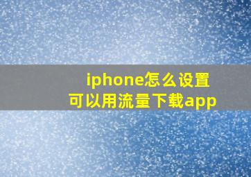 iphone怎么设置可以用流量下载app