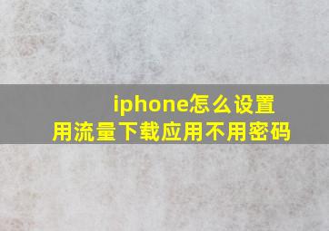 iphone怎么设置用流量下载应用不用密码