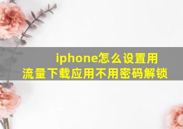 iphone怎么设置用流量下载应用不用密码解锁