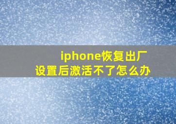 iphone恢复出厂设置后激活不了怎么办